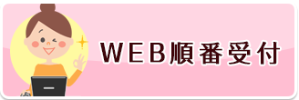 WEB順番受付 当院ではWEBにて当日の順番受付がおこなえます。ぜひご利用ください。